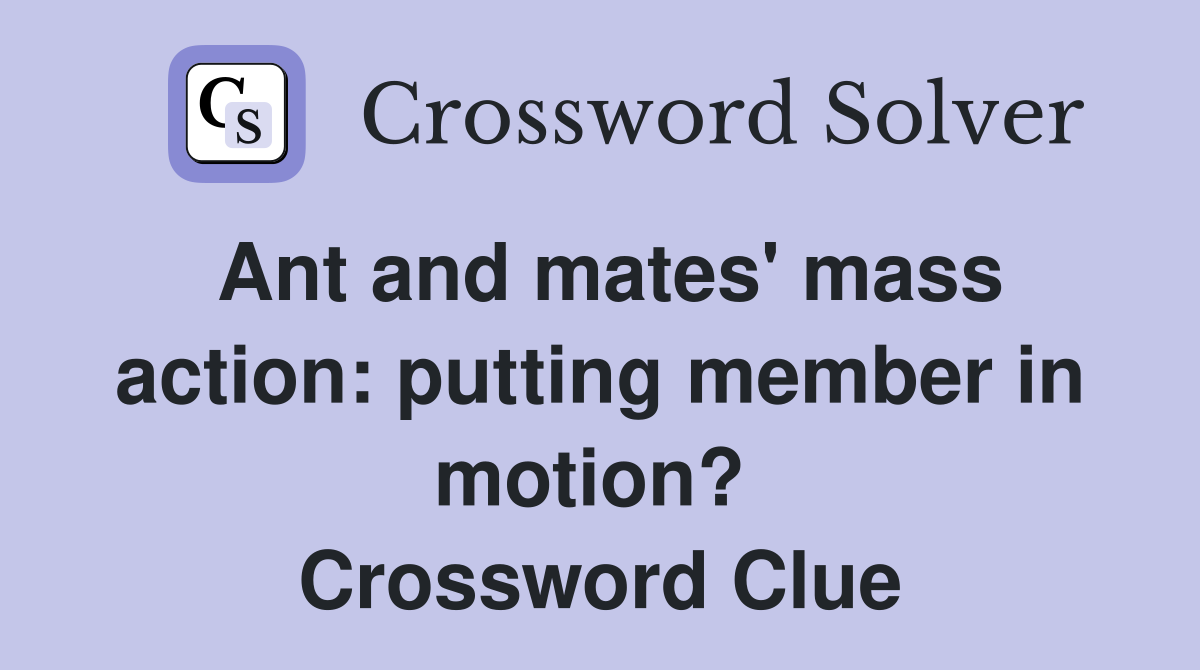 Ant and mates' mass action: putting member in motion?  Crossword Clue