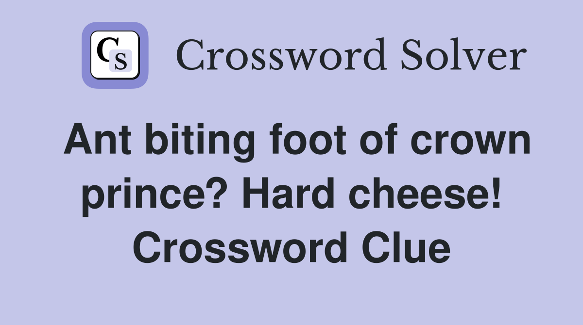 Ant biting foot of crown prince? Hard cheese! Crossword Clue