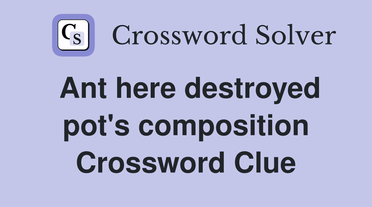 Ant here destroyed pot's composition Crossword Clue