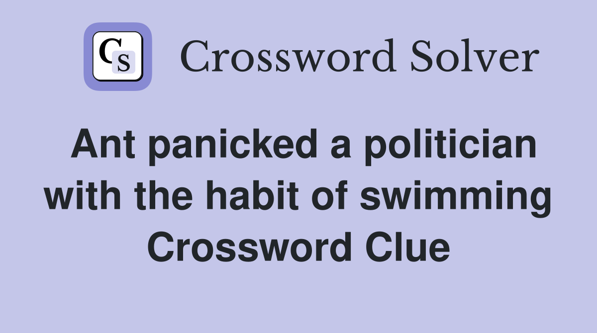 Ant panicked a politician with the habit of swimming Crossword Clue