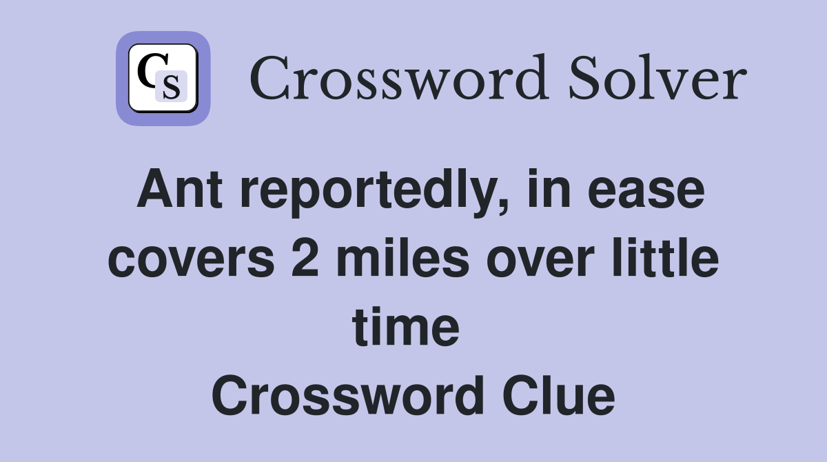 Ant reportedly, in ease covers 2 miles over little time  Crossword Clue