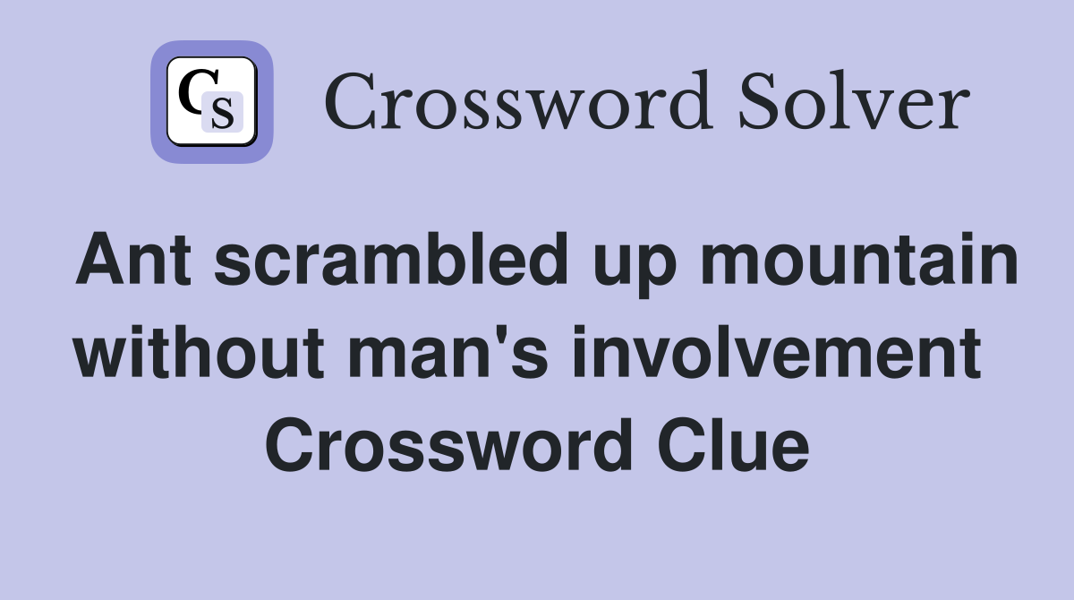 Ant scrambled up mountain without man's involvement  Crossword Clue