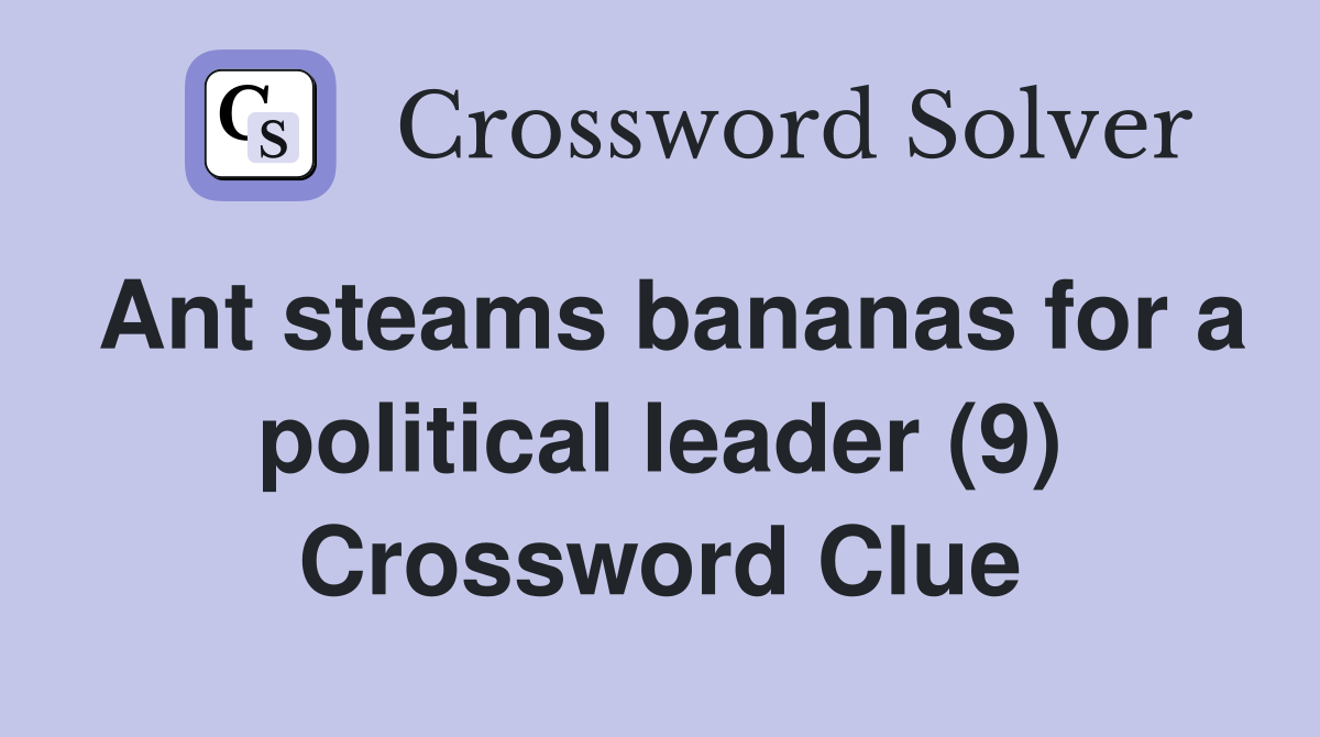 Ant steams bananas for a political leader (9) Crossword Clue