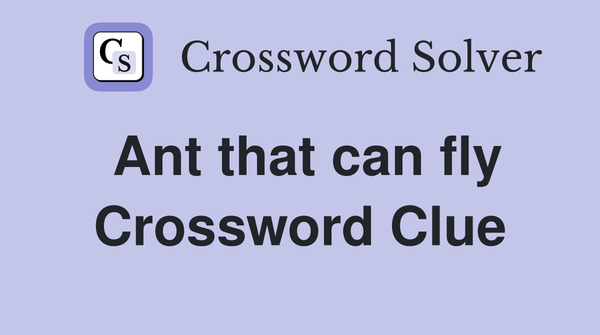 Ant that can fly Crossword Clue