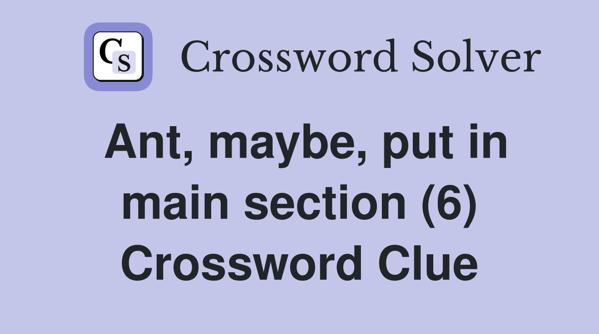 Ant, maybe, put in main section (6) Crossword Clue