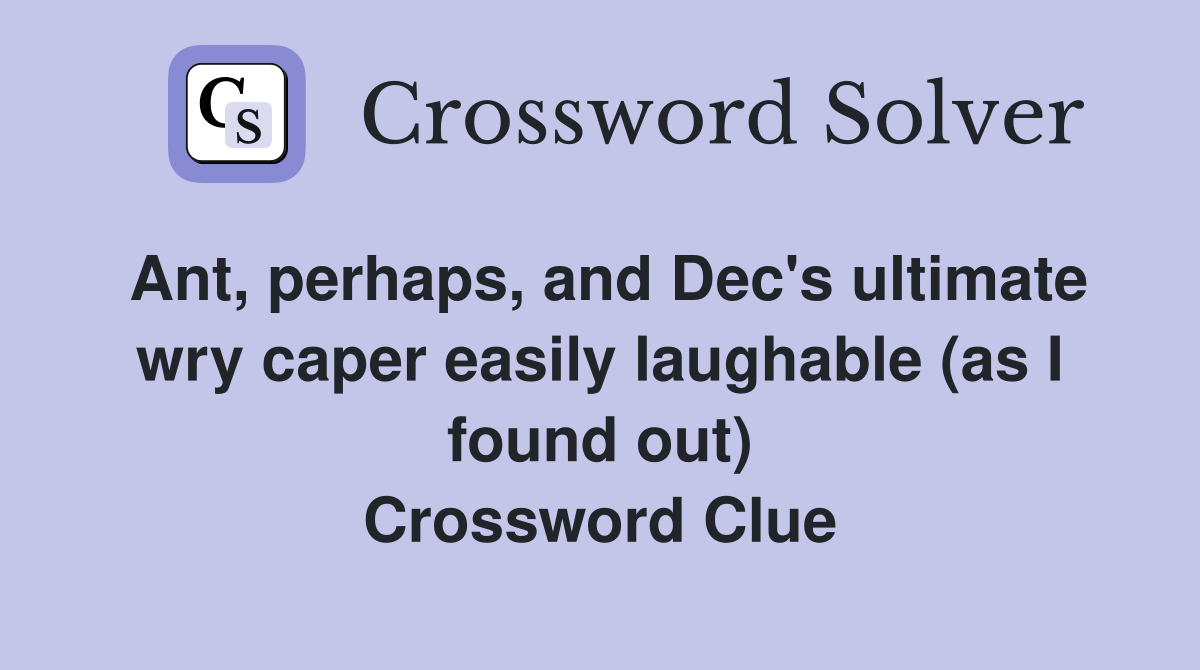 Ant, perhaps, and Dec's ultimate wry caper easily laughable (as I found out) Crossword Clue