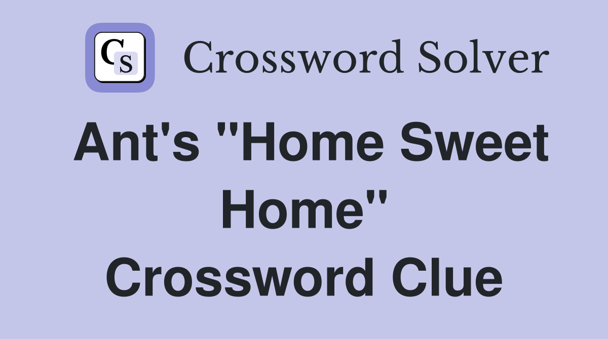Ant's "Home Sweet Home" Crossword Clue