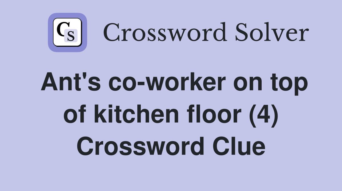 Ant's co-worker on top of kitchen floor (4) Crossword Clue