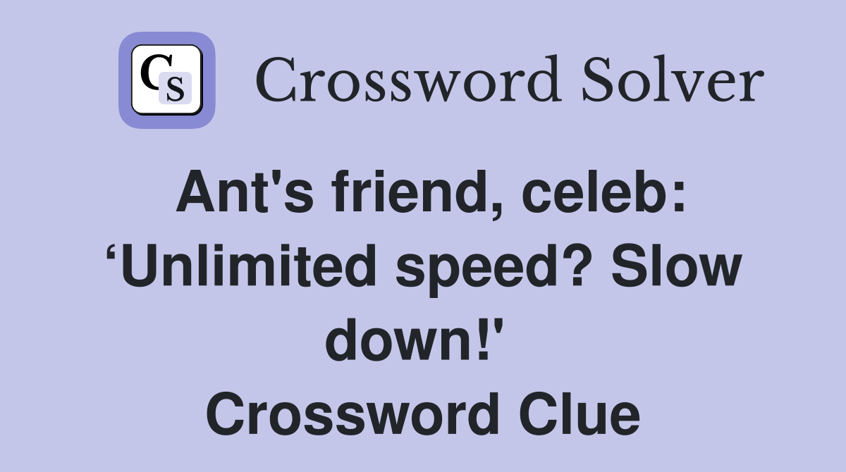 Ant's friend, celeb: ‘Unlimited speed? Slow down!'  Crossword Clue