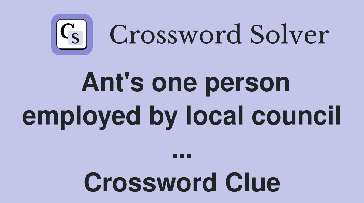 Ant's one person employed by local council ... Crossword Clue