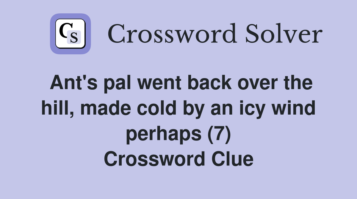 Ant's pal went back over the hill, made cold by an icy wind perhaps (7) Crossword Clue