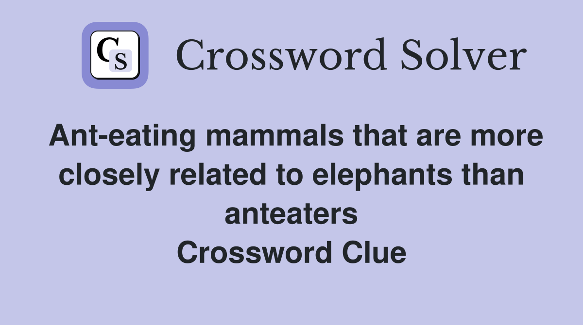 Ant-eating mammals that are more closely related to elephants than anteaters Crossword Clue