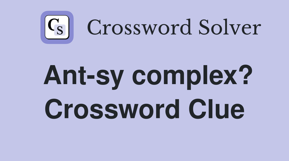 Ant-sy complex? Crossword Clue