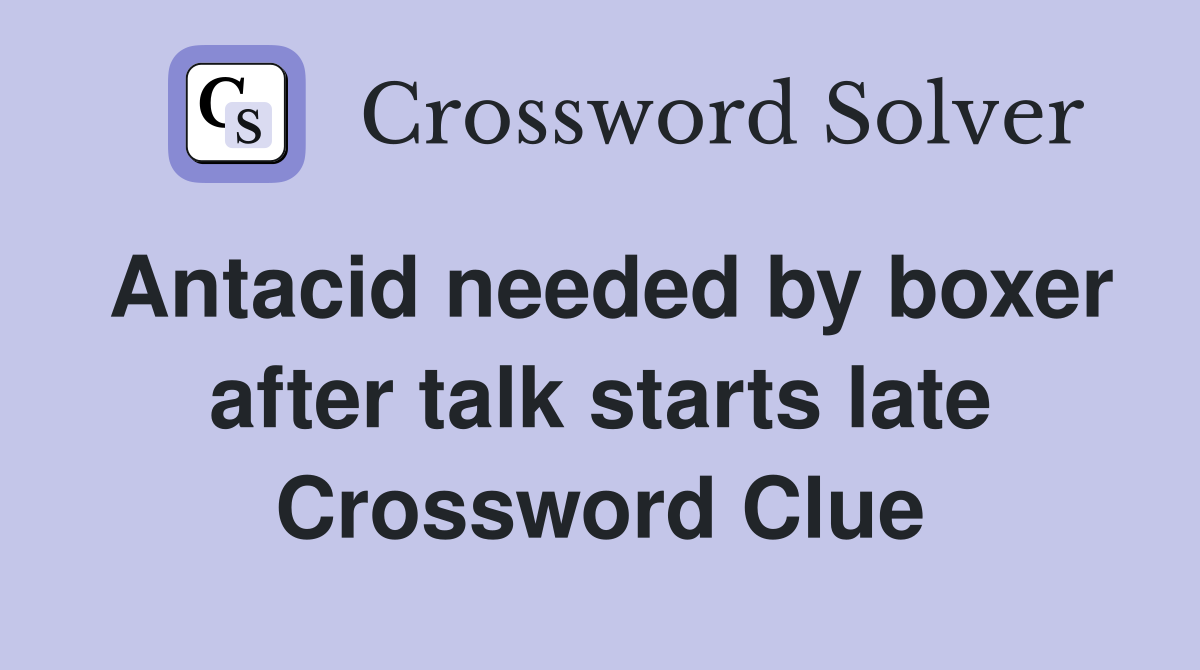 Antacid needed by boxer after talk starts late Crossword Clue