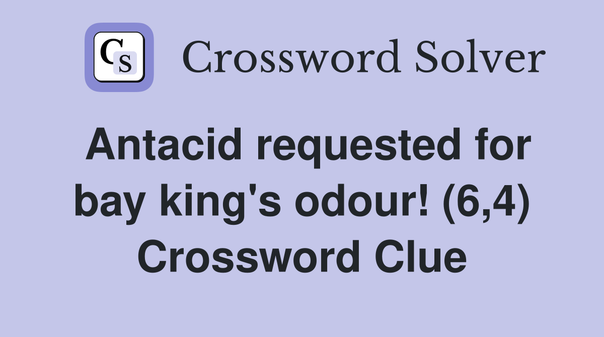 Antacid requested for bay king's odour! (6,4) Crossword Clue