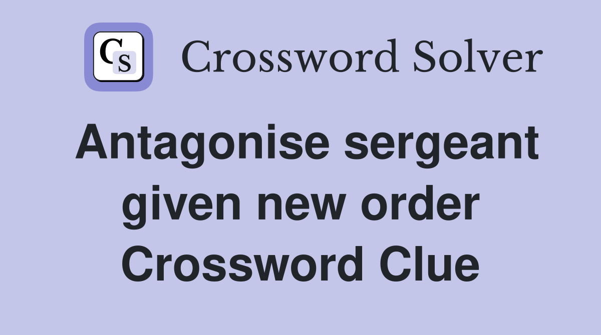Antagonise sergeant given new order Crossword Clue