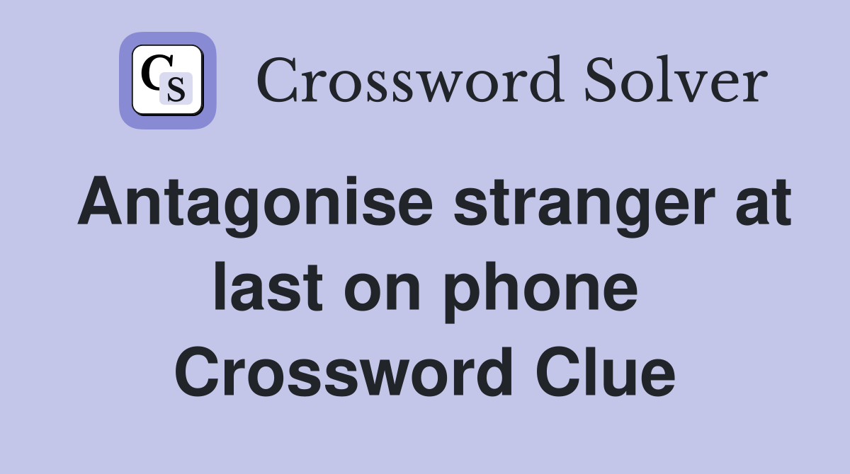 Antagonise stranger at last on phone Crossword Clue