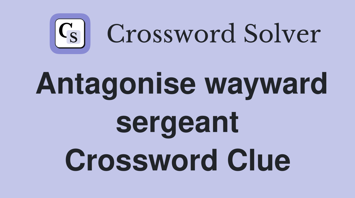 Antagonise wayward sergeant Crossword Clue