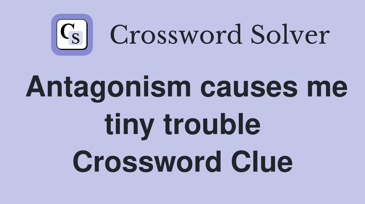 Antagonism causes me tiny trouble Crossword Clue