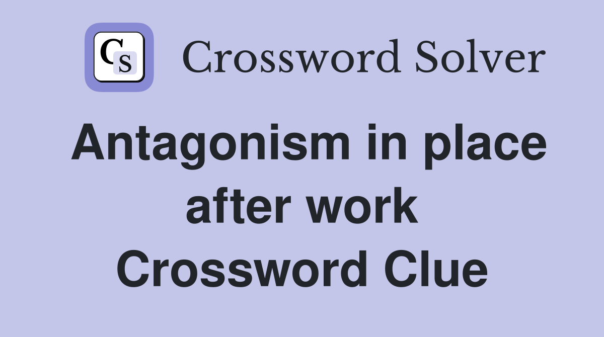 Antagonism in place after work Crossword Clue
