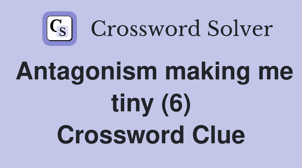 Antagonism making me tiny (6) Crossword Clue