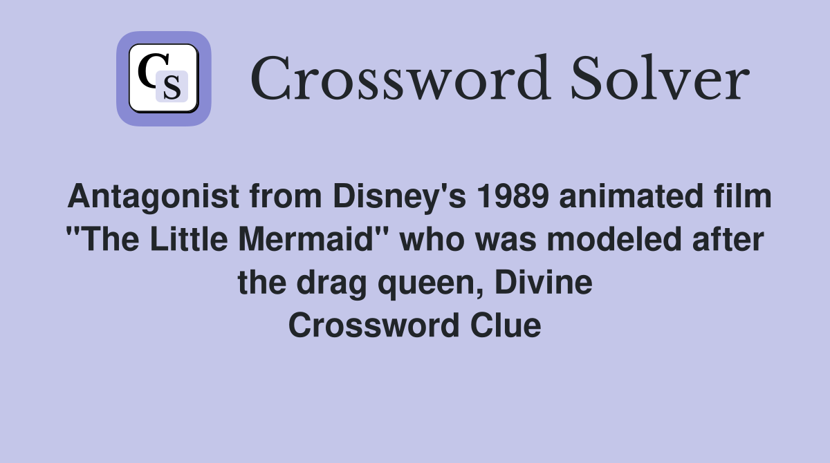 Antagonist from Disney's 1989 animated film "The Little Mermaid" who was modeled after the drag queen, Divine Crossword Clue