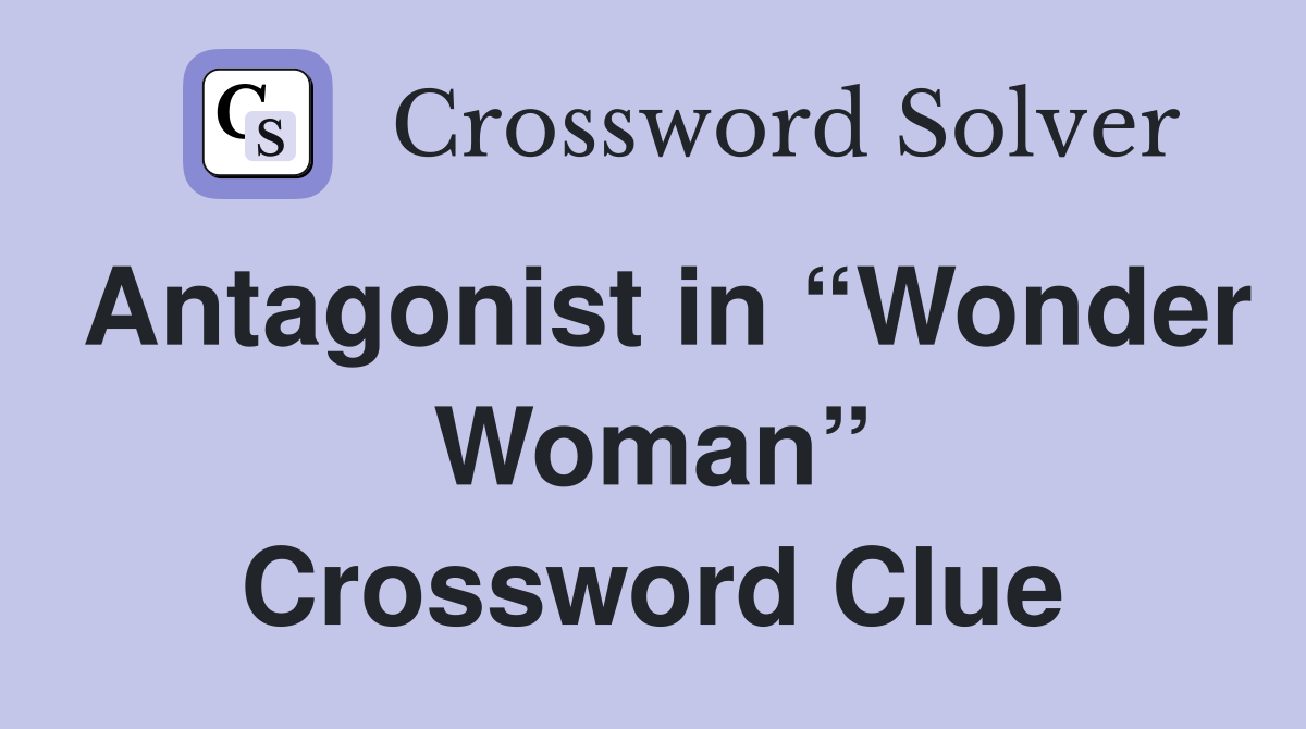 Antagonist in “Wonder Woman” Crossword Clue