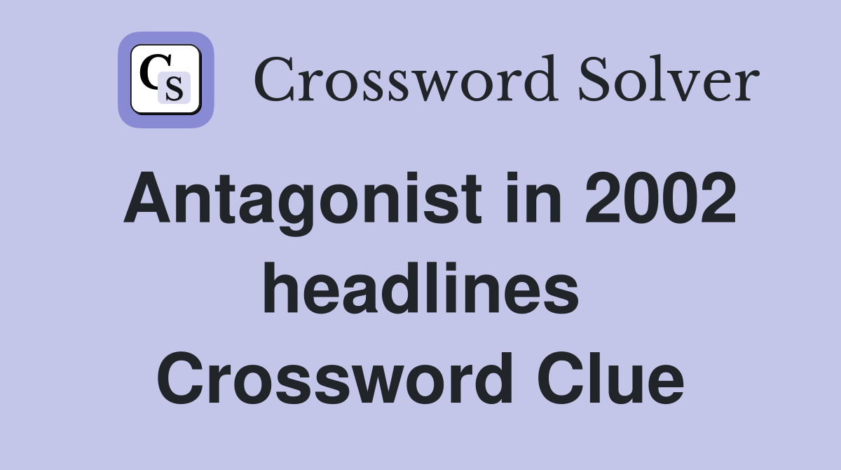 Antagonist in 2002 headlines Crossword Clue