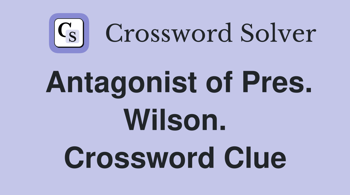 Antagonist of Pres. Wilson. Crossword Clue