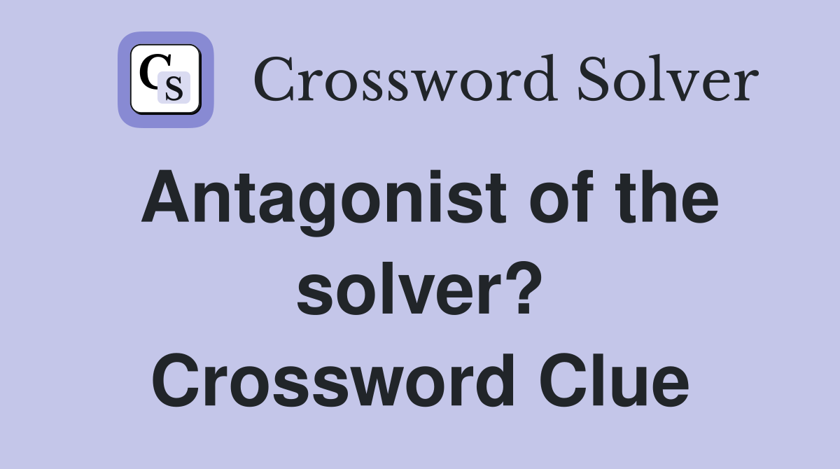 Antagonist of the solver? Crossword Clue