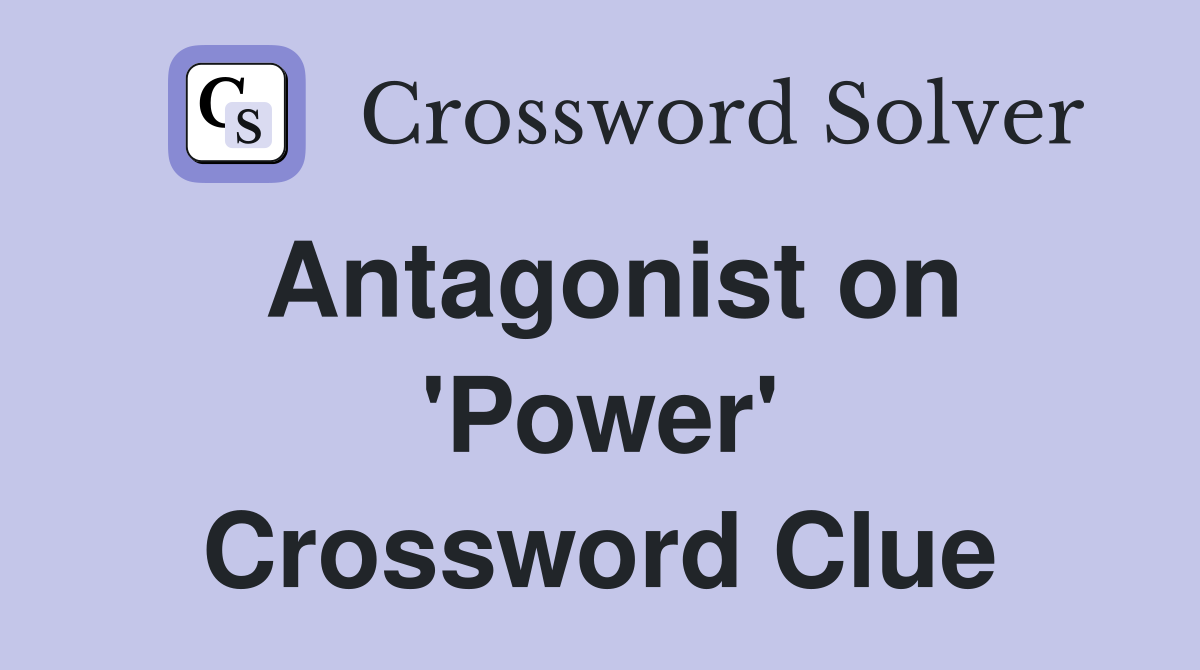 Antagonist on 'Power' Crossword Clue