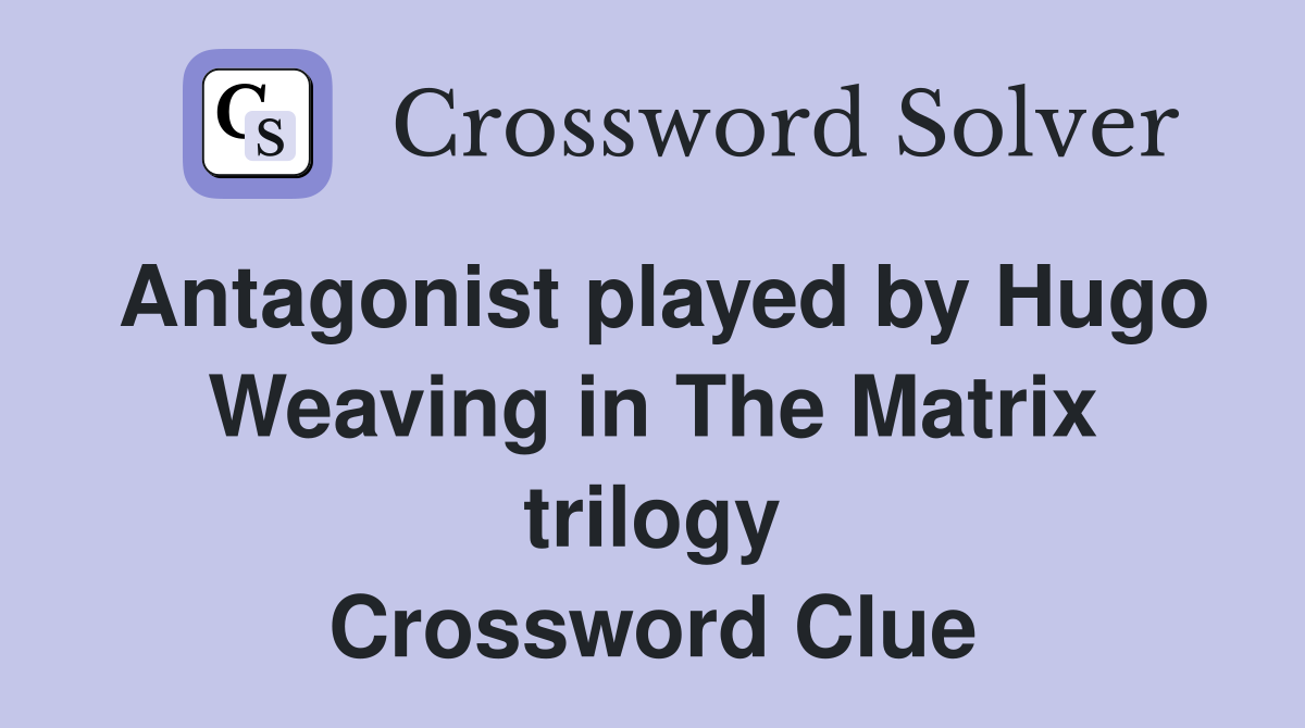 Antagonist played by Hugo Weaving in The Matrix trilogy Crossword Clue