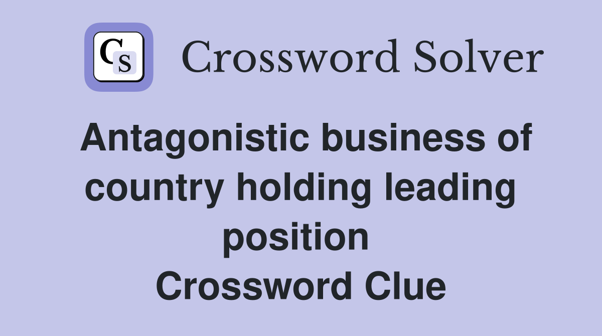 Antagonistic business of country holding leading position  Crossword Clue