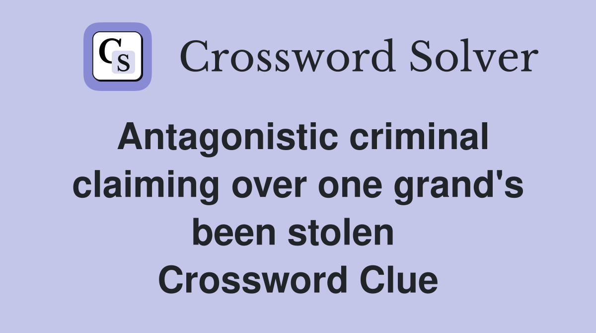 Antagonistic criminal claiming over one grand's been stolen  Crossword Clue