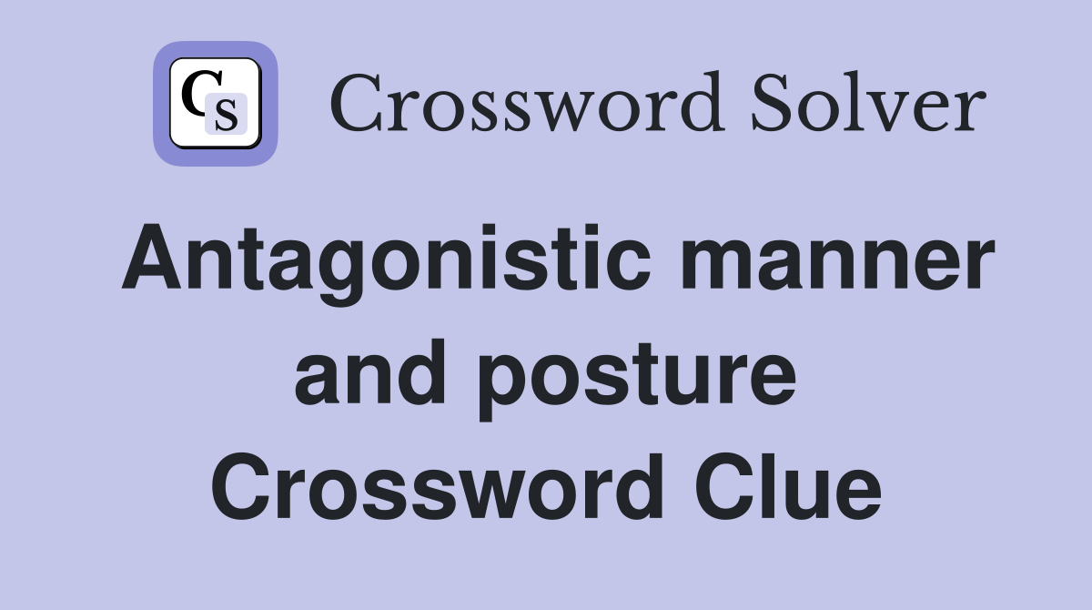 Antagonistic manner and posture Crossword Clue