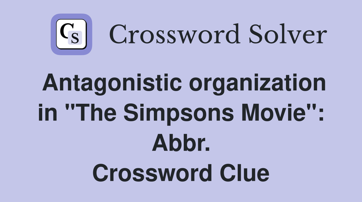 Antagonistic organization in "The Simpsons Movie": Abbr. Crossword Clue