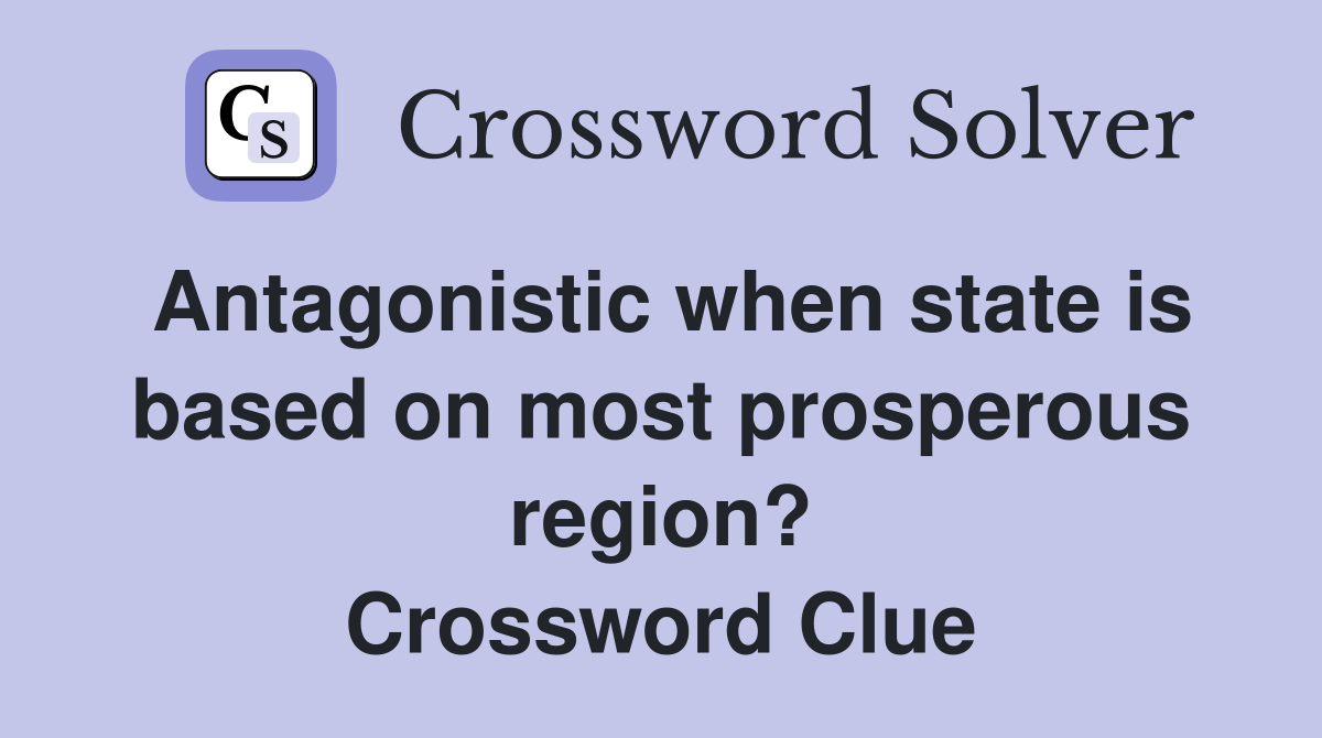 Antagonistic when state is based on most prosperous region? Crossword Clue