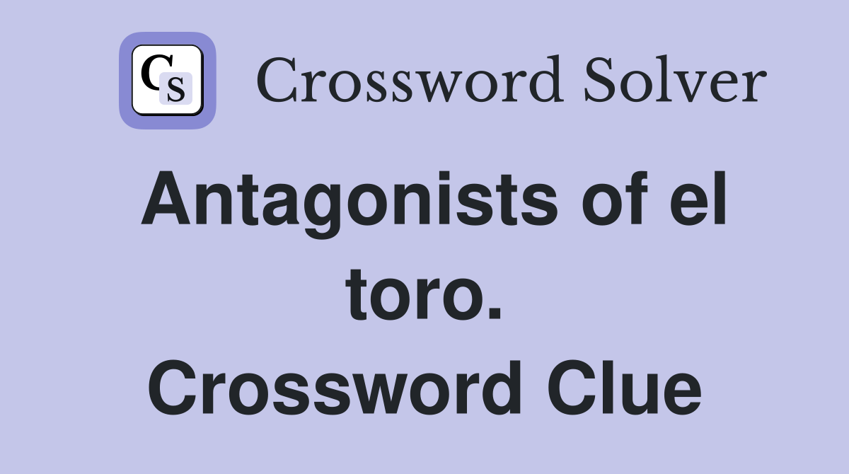 Antagonists of el toro. Crossword Clue