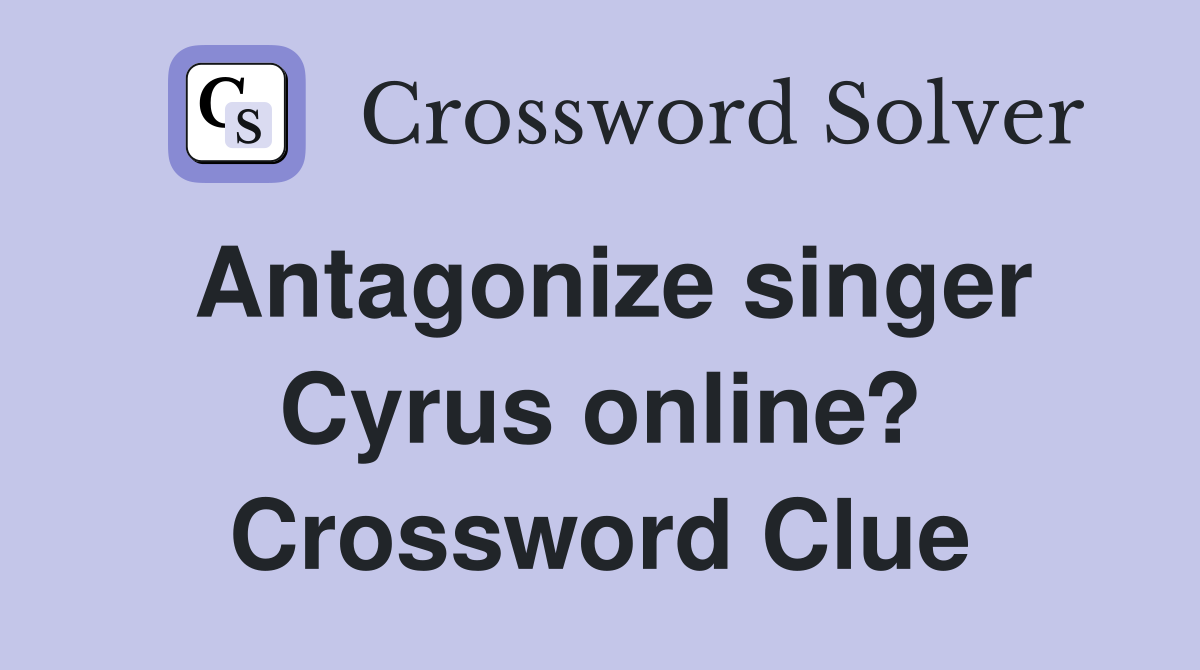 Antagonize singer Cyrus online? Crossword Clue