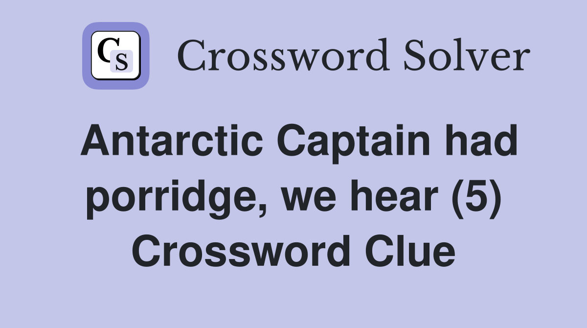 Antarctic Captain had porridge, we hear (5) Crossword Clue