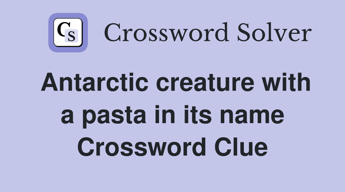 Antarctic creature with a pasta in its name Crossword Clue