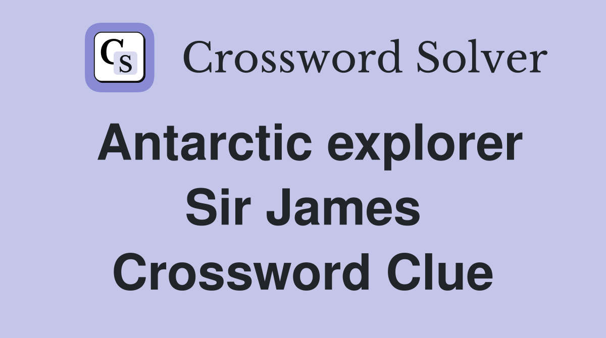 Antarctic explorer Sir James Crossword Clue