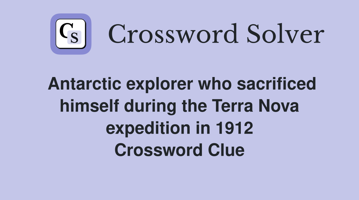 Antarctic explorer who sacrificed himself during the Terra Nova expedition in 1912 Crossword Clue