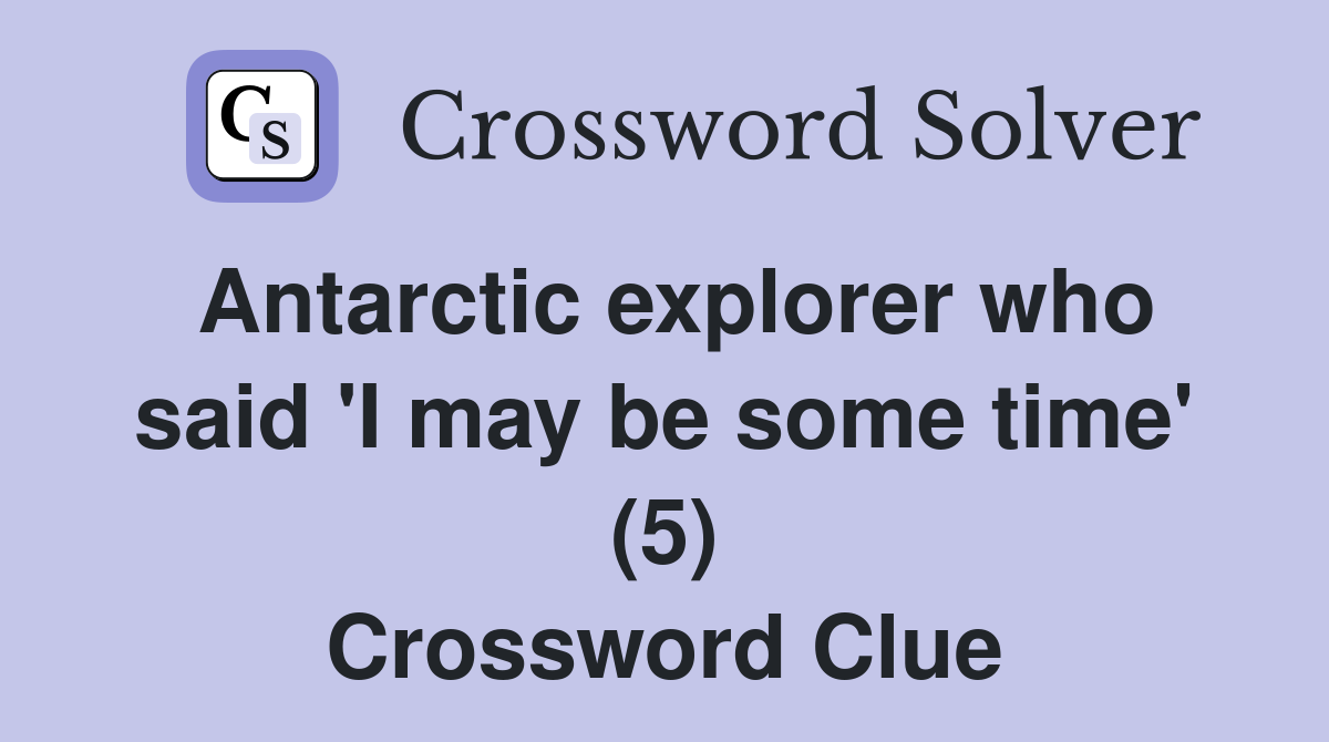 Antarctic explorer who said 'I may be some time' (5) Crossword Clue