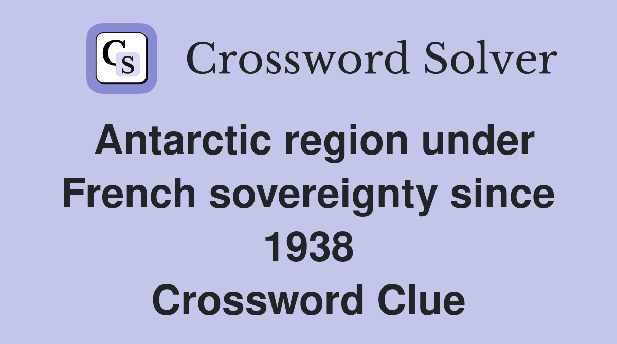 Antarctic region under French sovereignty since 1938 Crossword Clue