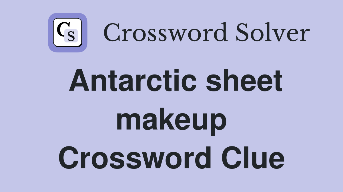 Antarctic sheet makeup Crossword Clue