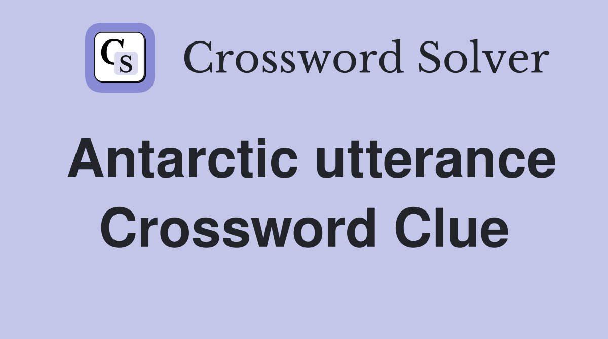 Antarctic utterance Crossword Clue