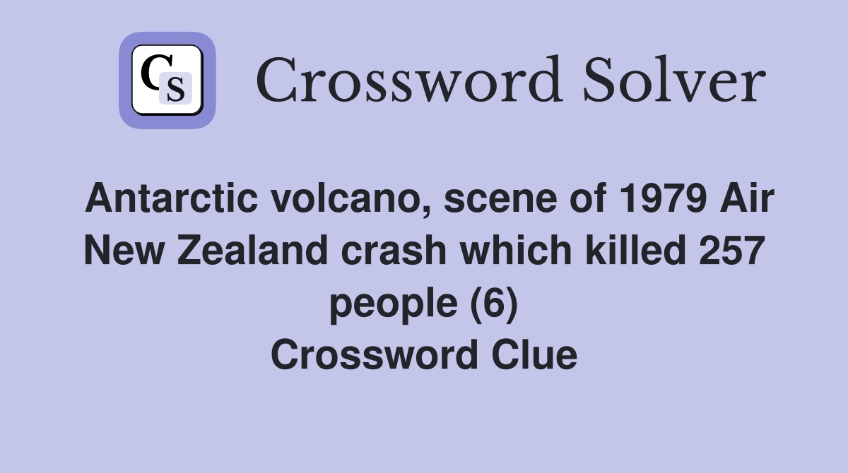 Antarctic volcano, scene of 1979 Air New Zealand crash which killed 257 people (6) Crossword Clue