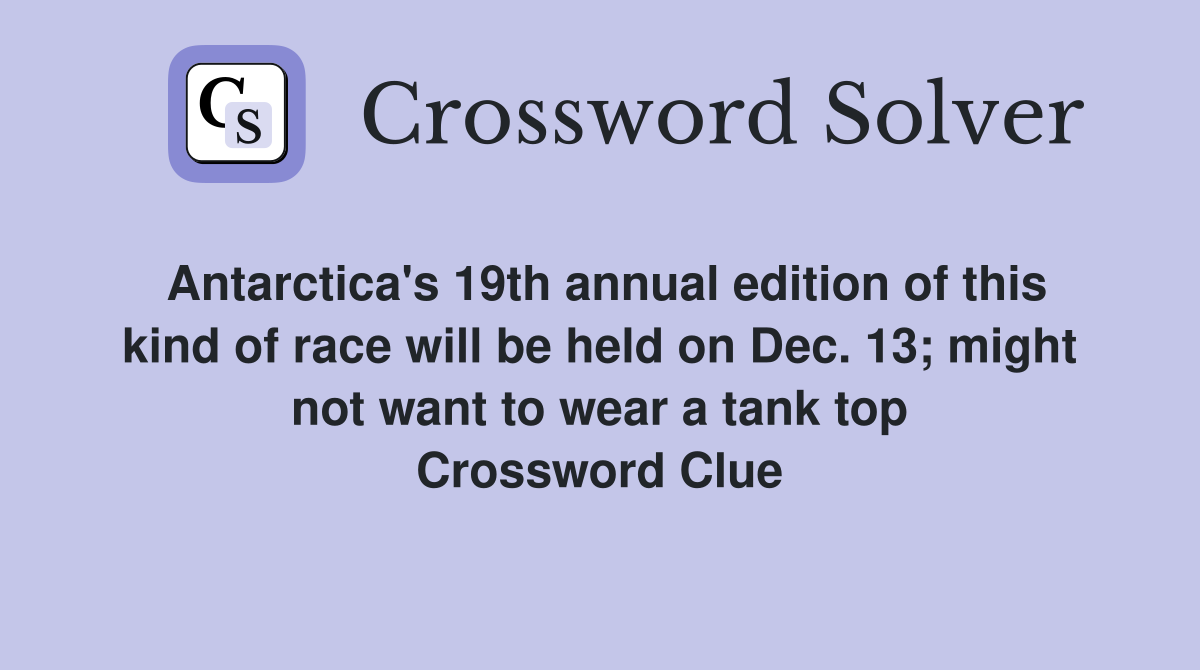 Antarctica's 19th annual edition of this kind of race will be held on Dec. 13; might not want to wear a tank top Crossword Clue