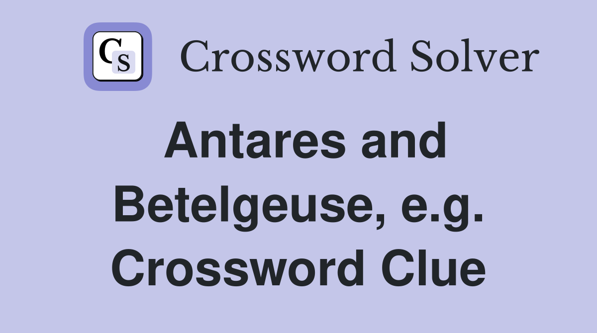 Antares and Betelgeuse, e.g. Crossword Clue